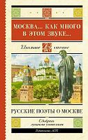 Книга АСТ Школьное чтение Москва... Как много в этом звуке... Русские поэты о Москве Пушкин А.С., Лермонтов М.Ю., Блок А.А